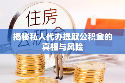 中心揭秘私人代办提取公积金的真相与风险