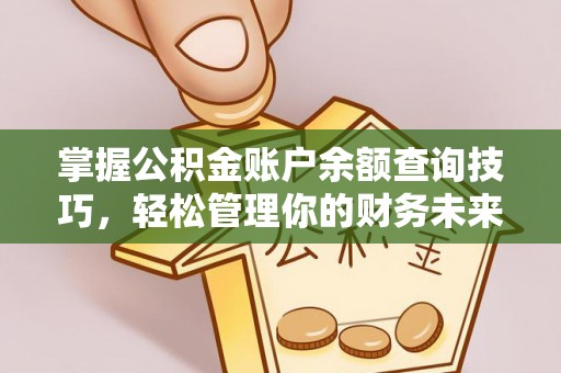 中心掌握公积金账户余额查询技巧，轻松管理你的财务未来