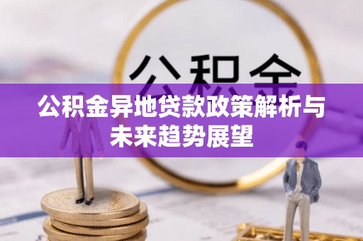 中心公积金异地贷款政策解析与未来趋势展望