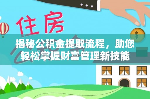中心揭秘公积金提取流程，助您轻松掌握财富管理新技能