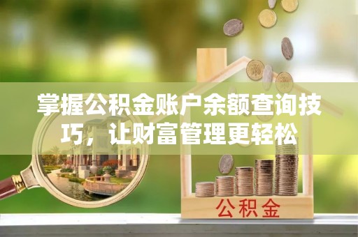 中心掌握公积金账户余额查询技巧，让财富管理更轻松