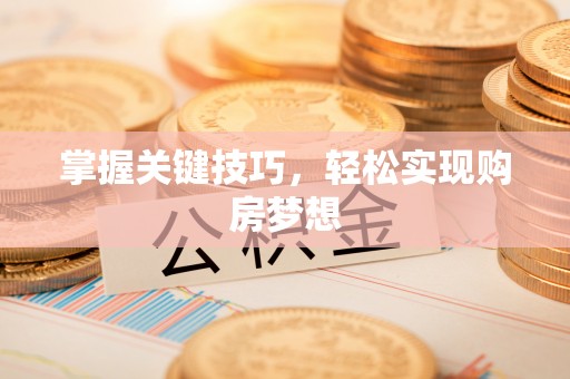 中心掌握关键技巧，轻松实现购房梦想