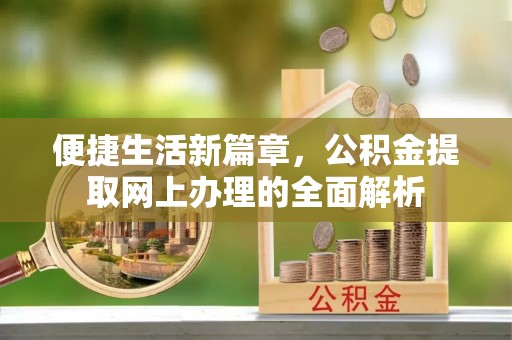 中心便捷生活新篇章，公积金提取网上办理的全面解析