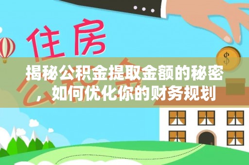中心揭秘公积金提取金额的秘密，如何优化你的财务规划