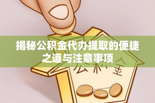 中心揭秘公积金代办提取的便捷之道与注意事项