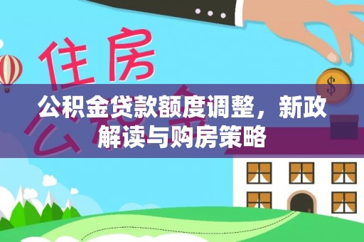 中心公积金贷款额度调整，新政解读与购房策略