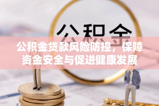 中心公积金贷款风险防控，保障资金安全与促进健康发展