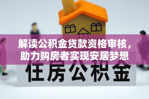 中心解读公积金贷款资格审核，助力购房者实现安居梦想