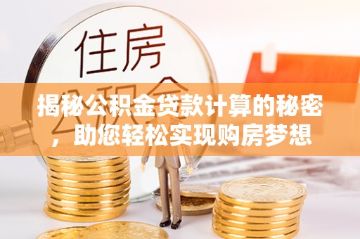 中心揭秘公积金贷款计算的秘密，助您轻松实现购房梦想