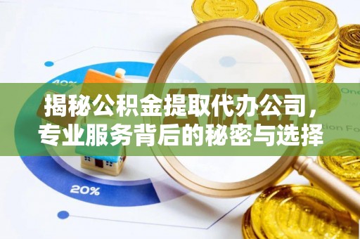 中心揭秘公积金提取代办公司，专业服务背后的秘密与选择指南