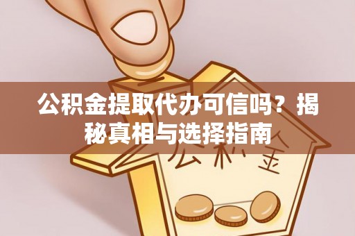 中心公积金提取代办可信吗？揭秘真相与选择指南
