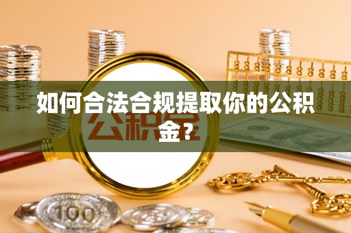 中心如何合法合规提取你的公积金？